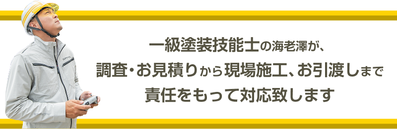 一級塗装技能士の海老澤が、調査・お見積りから現場施工、お引渡しまで責任をもって対応いたします